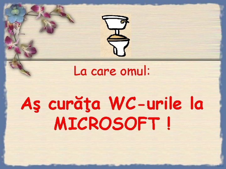 La care omul: Aş curăţa WC-urile la MICROSOFT ! Bihal 