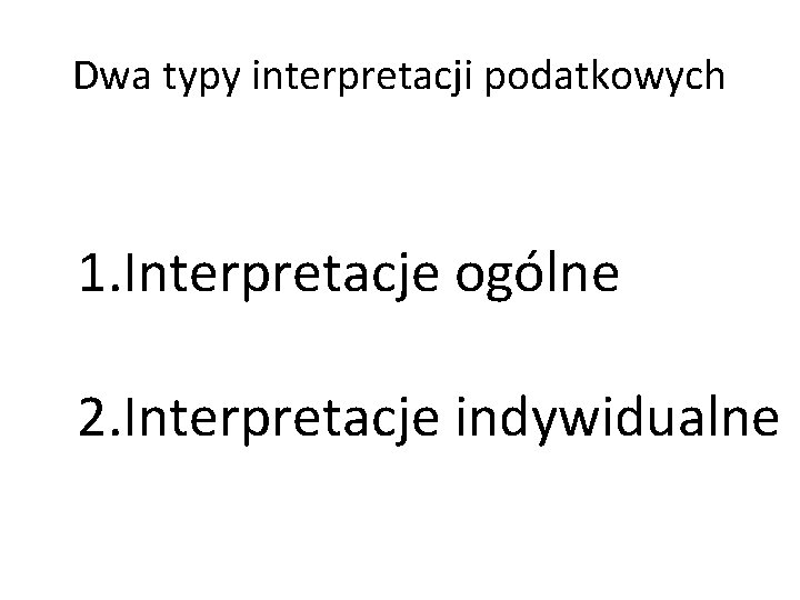 Dwa typy interpretacji podatkowych 1. Interpretacje ogólne 2. Interpretacje indywidualne 