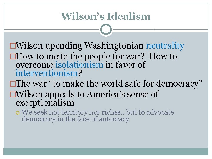 Wilson’s Idealism �Wilson upending Washingtonian neutrality �How to incite the people for war? How