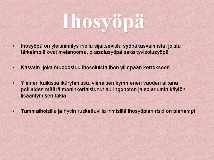 Ihosyöpä • Ihosyöpä on yleisnimitys iholla sijaitsevista syöpäkasvaimista, joista tärkeimpiä ovat melanooma, okasolusyöpä sekä