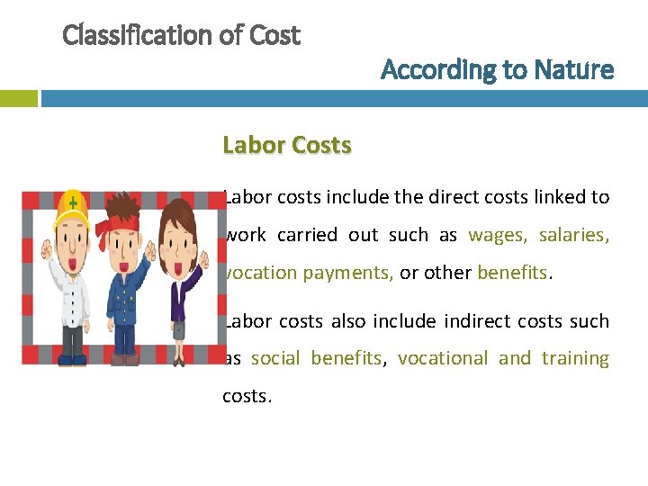 Classification of Cost According to Nature Labor Costs Labor costs include the direct costs