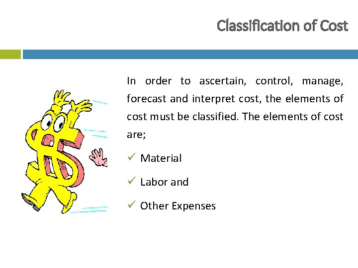 Classification of Cost In order to ascertain, control, manage, forecast and interpret cost, the