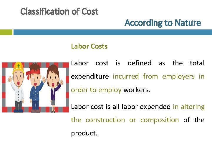 Classification of Cost According to Nature Labor Costs Labor cost is defined as the