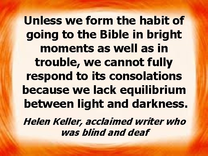 Unless we form the habit of going to the Bible in bright moments as