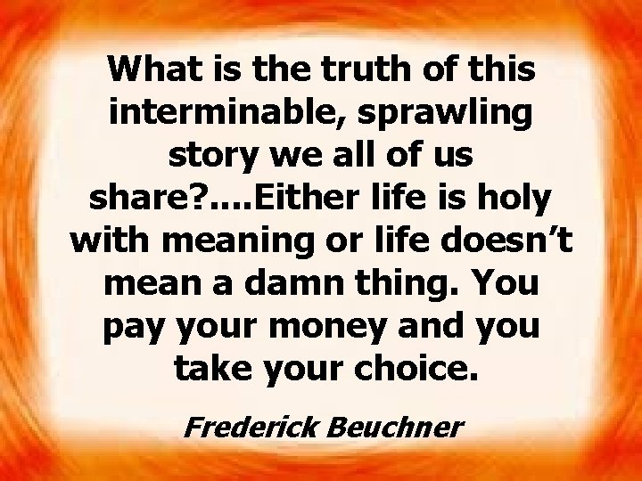 What is the truth of this interminable, sprawling story we all of us share?
