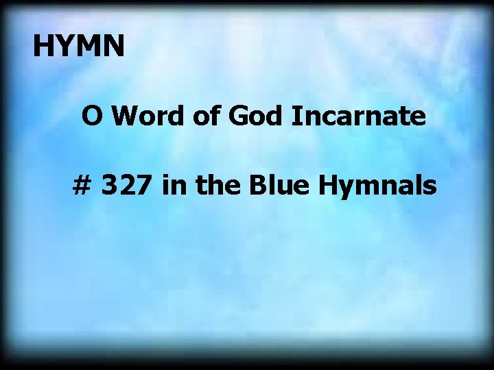  HYMN O Word of God Incarnate # 327 in the Blue Hymnals 