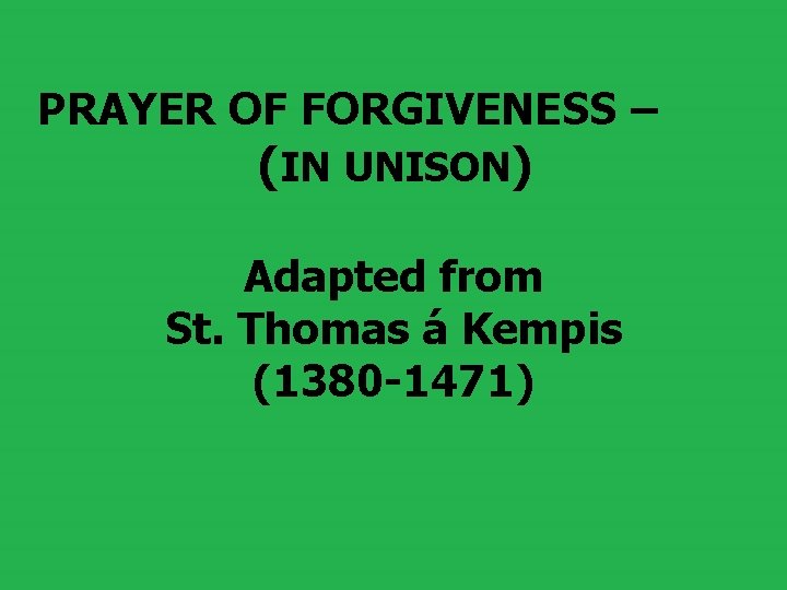  PRAYER OF FORGIVENESS – (IN UNISON) Adapted from St. Thomas á Kempis (1380