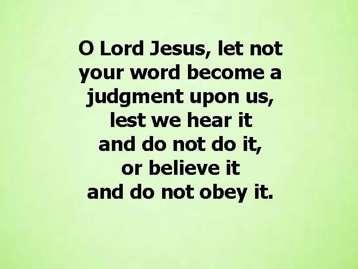 O Lord Jesus, let not your word become a judgment upon us, lest we