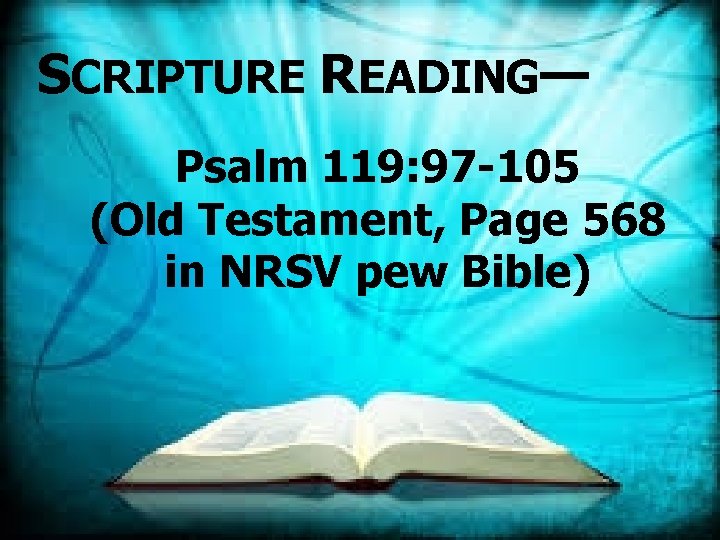 SCRIPTURE READING— Psalm 119: 97 -105 (Old Testament, Page 568 in NRSV pew Bible)