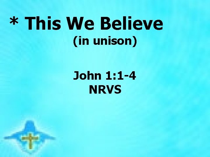 * This We Believe (in unison) John 1: 1 -4 NRVS 