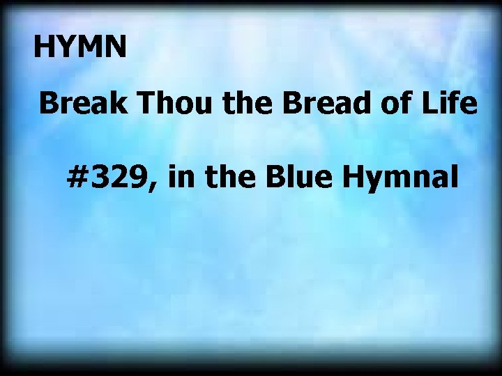  HYMN Break Thou the Bread of Life #329, in the Blue Hymnal 