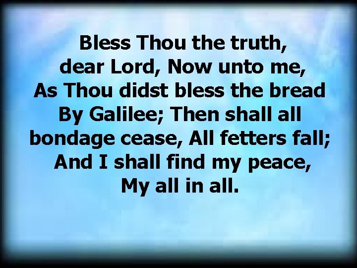 Bless Thou the truth, dear Lord, Now unto me, As Thou didst bless the