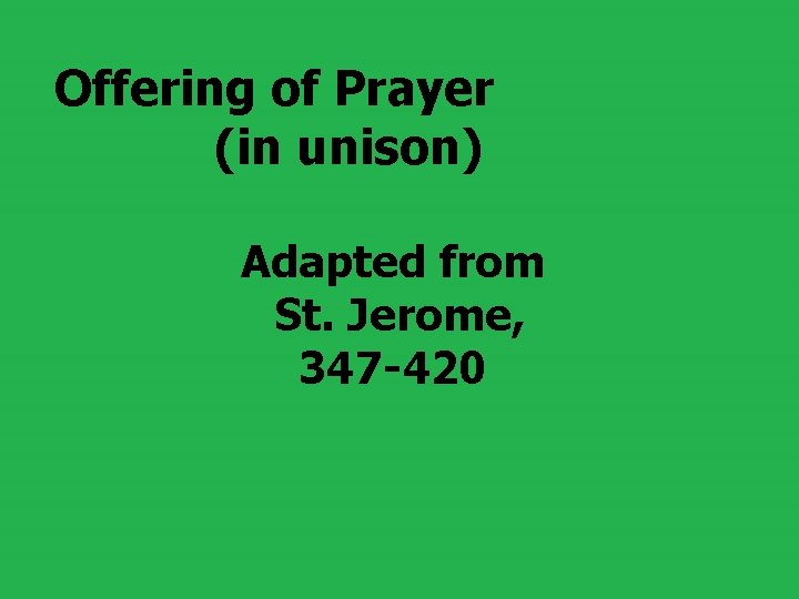 Offering of Prayer (in unison) Adapted from St. Jerome, 347 -420 