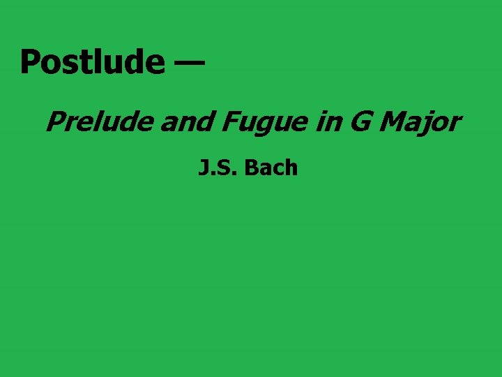 Postlude — Prelude and Fugue in G Major J. S. Bach 