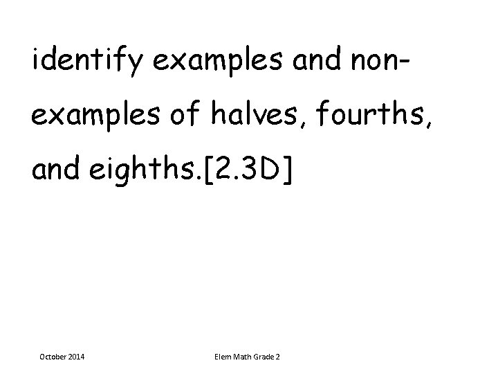 identify examples and nonexamples of halves, fourths, and eighths. [2. 3 D] October 2014