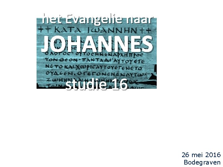 het Evangelie naar JOHANNES studie 16 26 mei 2016 Bodegraven 