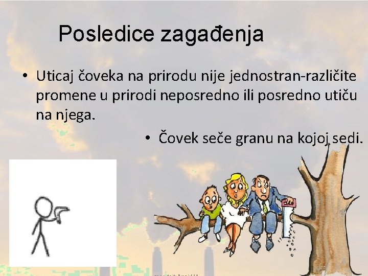 Posledice zagađenja • Uticaj čoveka na prirodu nije jednostran-različite promene u prirodi neposredno ili