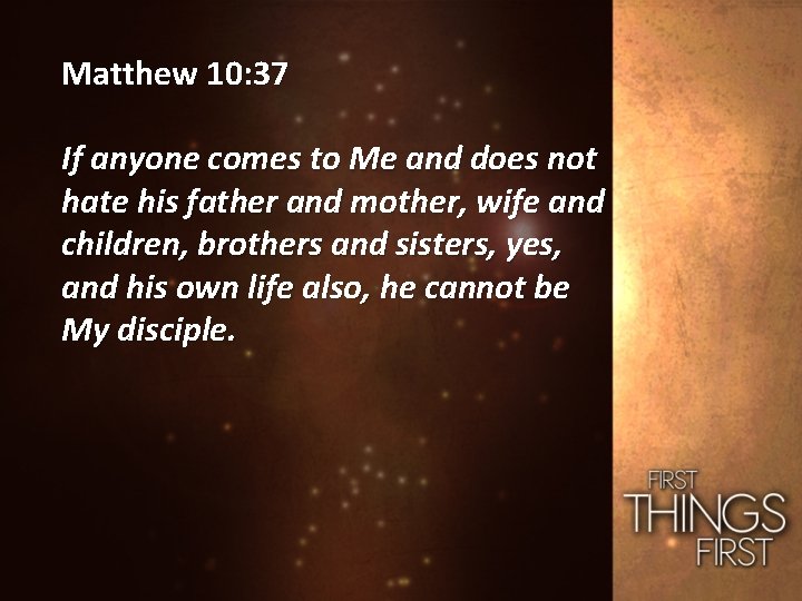 Matthew 10: 37 If anyone comes to Me and does not hate his father