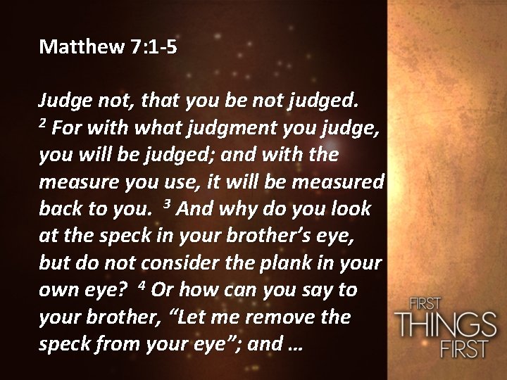 Matthew 7: 1 -5 Judge not, that you be not judged. 2 For with
