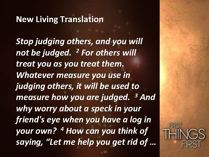 New Living Translation Stop judging others, and you will not be judged. 2 For