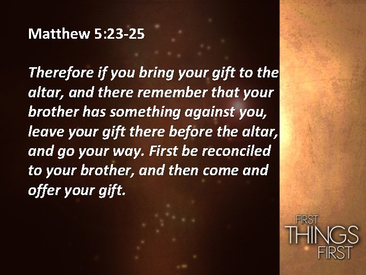 Matthew 5: 23 -25 Therefore if you bring your gift to the altar, and