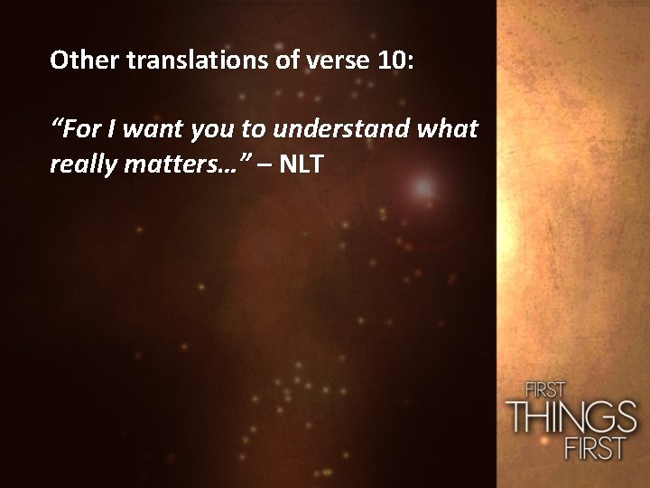 Other translations of verse 10: “For I want you to understand what really matters…”