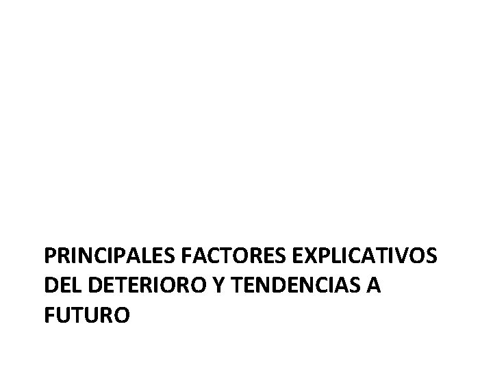 PRINCIPALES FACTORES EXPLICATIVOS DEL DETERIORO Y TENDENCIAS A FUTURO 