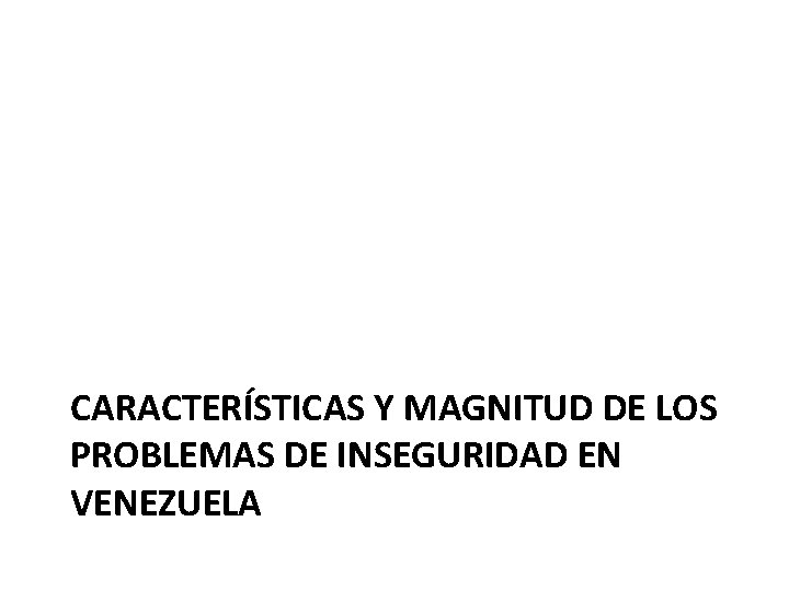 CARACTERÍSTICAS Y MAGNITUD DE LOS PROBLEMAS DE INSEGURIDAD EN VENEZUELA 