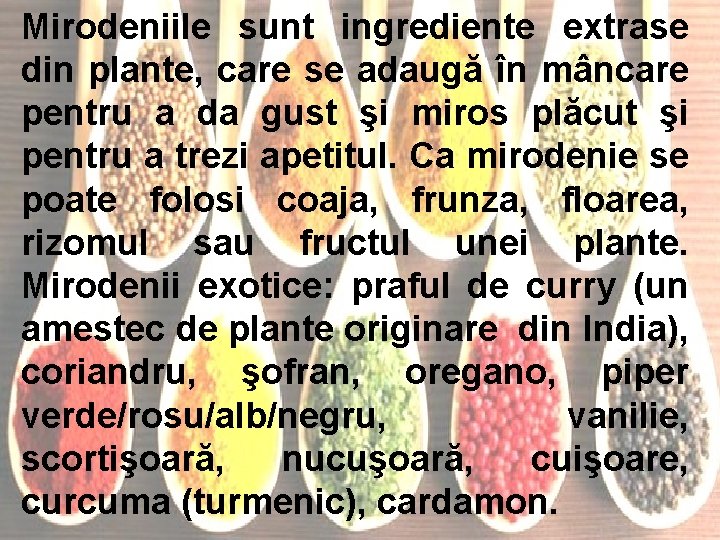 Mirodeniile sunt ingrediente extrase din plante, care se adaugă în mâncare pentru a da Mirodeniile sunt ingrediente extrase din plante, care se adaugă în mâncare pentru a da