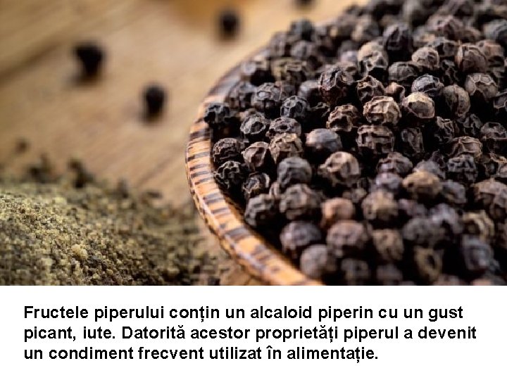Fructele piperului conțin un alcaloid piperin cu un gust picant, iute. Datorită acestor proprietăți Fructele piperului conțin un alcaloid piperin cu un gust picant, iute. Datorită acestor proprietăți