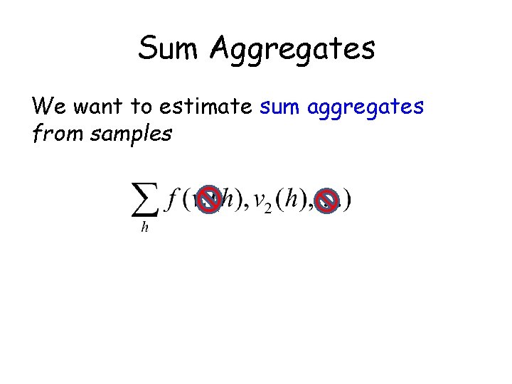 Sum Aggregates We want to estimate sum aggregates from samples 