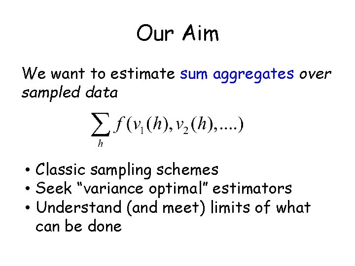 Our Aim We want to estimate sum aggregates over sampled data • Classic sampling