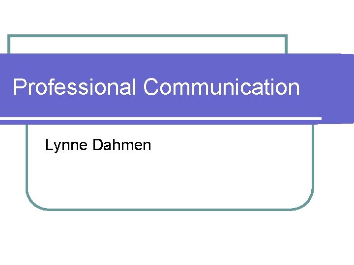 Professional Communication Lynne Dahmen 