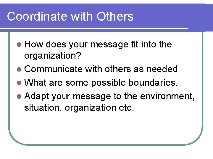 Coordinate with Others l How does your message fit into the organization? l Communicate