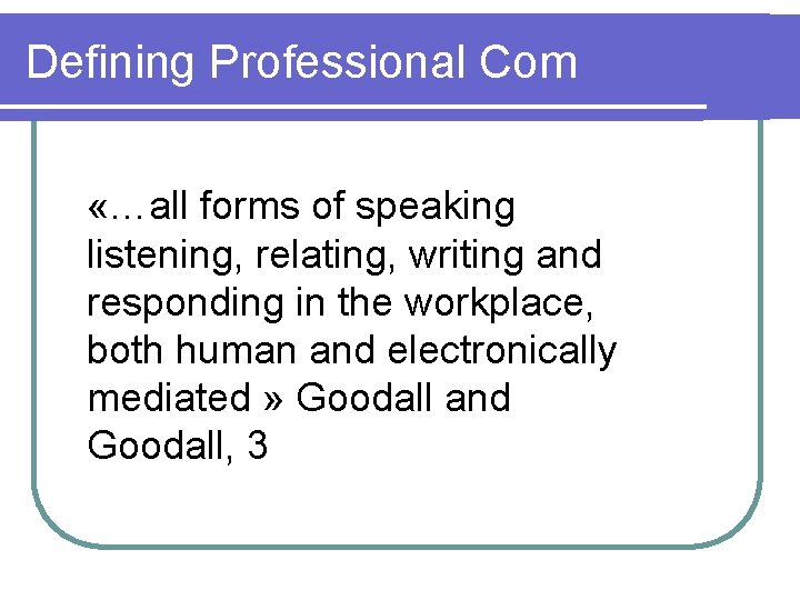 Defining Professional Com «…all forms of speaking listening, relating, writing and responding in the