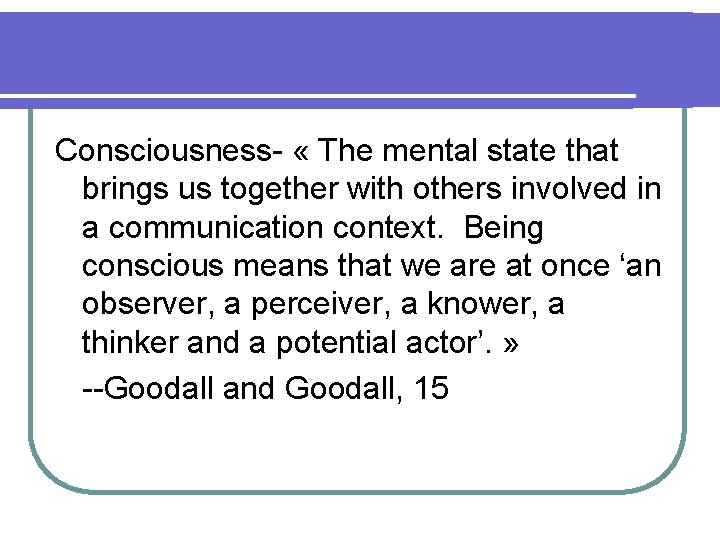 Consciousness- « The mental state that brings us together with others involved in a