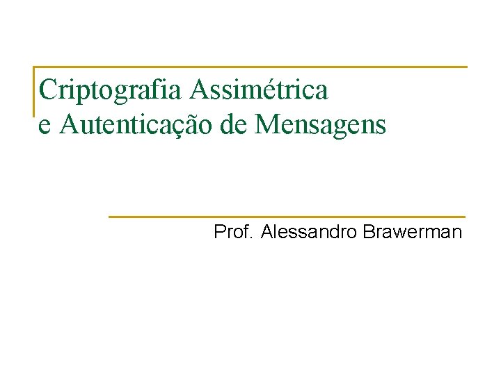 Criptografia Assimétrica e Autenticação de Mensagens Prof. Alessandro Brawerman 