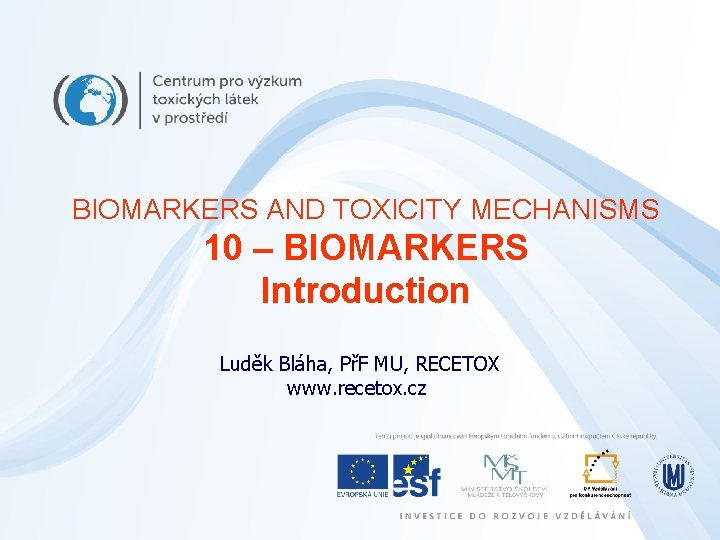 BIOMARKERS AND TOXICITY MECHANISMS 10 – BIOMARKERS Introduction Luděk Bláha, PřF MU, RECETOX www.