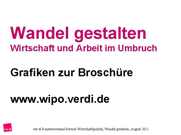 Wandel gestalten Wirtschaft und Arbeit im Umbruch Grafiken zur Broschüre www. wipo. verdi. de