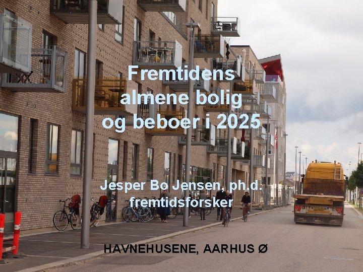 Fremtidens almene bolig og beboer i 2025 Jesper Bo Jensen, ph. d. fremtidsforsker HAVNEHUSENE,