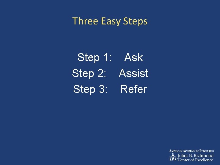 Three Easy Steps Step 1: Ask Step 2: Assist Step 3: Refer 