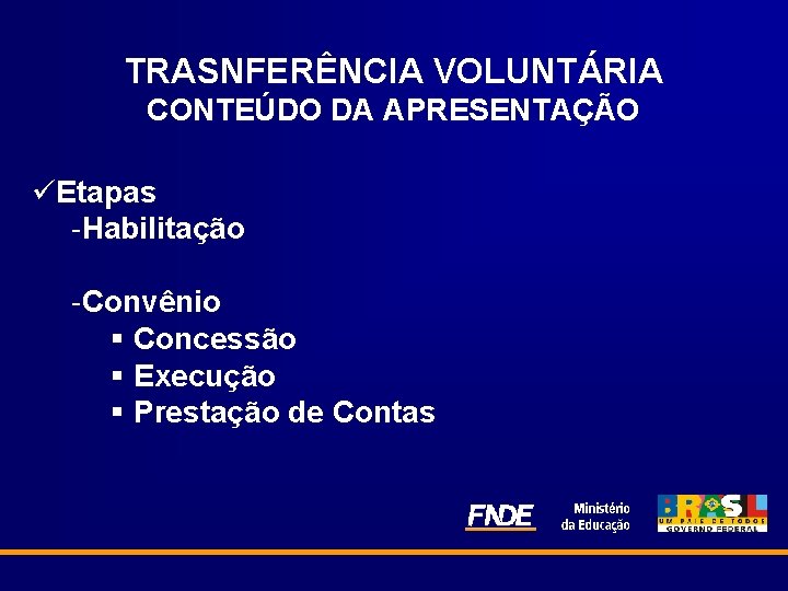 TRASNFERÊNCIA VOLUNTÁRIA CONTEÚDO DA APRESENTAÇÃO üEtapas -Habilitação -Convênio § Concessão § Execução § Prestação