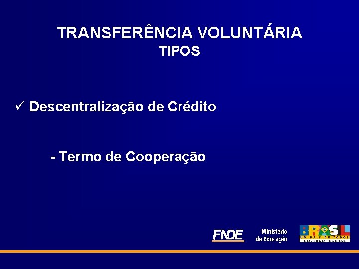 TRANSFERÊNCIA VOLUNTÁRIA TIPOS ü Descentralização de Crédito - Termo de Cooperação 