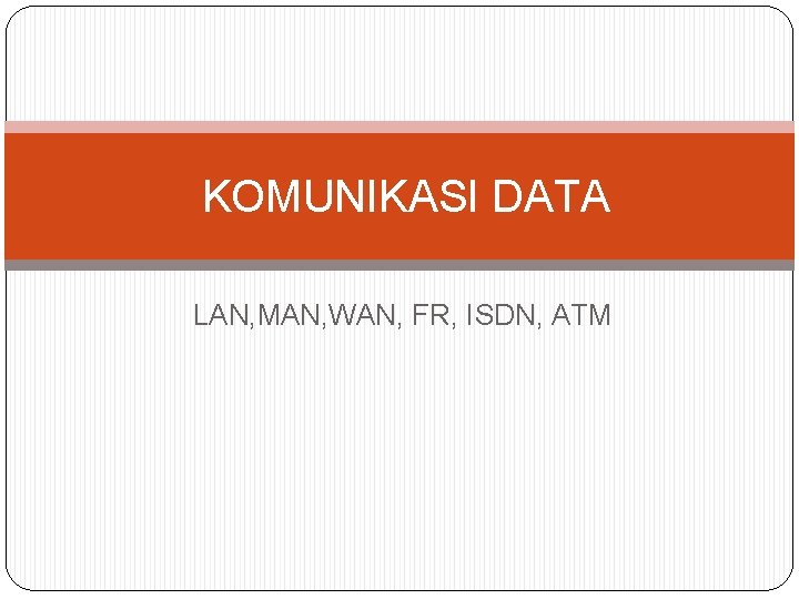 KOMUNIKASI DATA LAN, MAN, WAN, FR, ISDN, ATM 