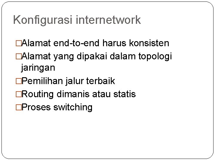 Konfigurasi internetwork �Alamat end to end harus konsisten �Alamat yang dipakai dalam topologi jaringan