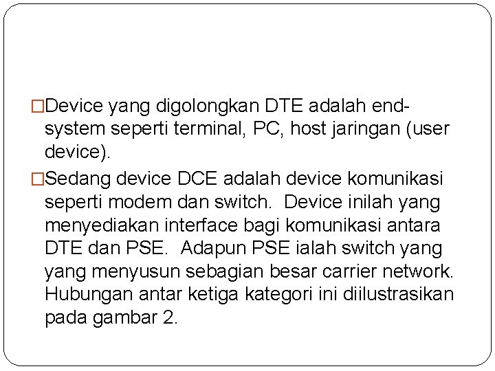 �Device yang digolongkan DTE adalah end system seperti terminal, PC, host jaringan (user device). �Device yang digolongkan DTE adalah end system seperti terminal, PC, host jaringan (user device).