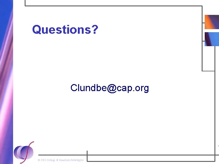 Questions? Clundbe@cap. org © 2005 College of American Pathologists 