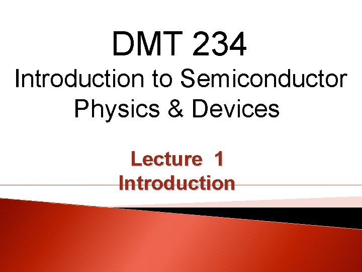 DMT 234 Introduction to Semiconductor Physics & Devices Lecture 1 Introduction 