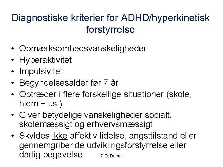 Diagnostiske kriterier for ADHD/hyperkinetisk forstyrrelse • • • Opmærksomhedsvanskeligheder Hyperaktivitet Impulsivitet Begyndelsesalder før 7