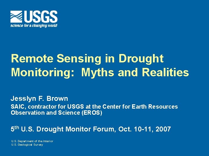 Remote Sensing in Drought Monitoring: Myths and Realities Jesslyn F. Brown SAIC, contractor for